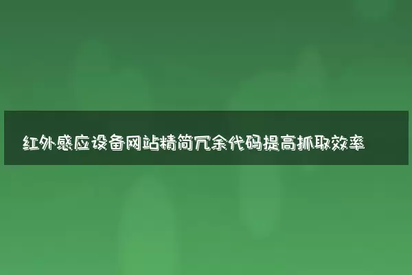 红外感应设备网站精简冗余代码提高抓取效率