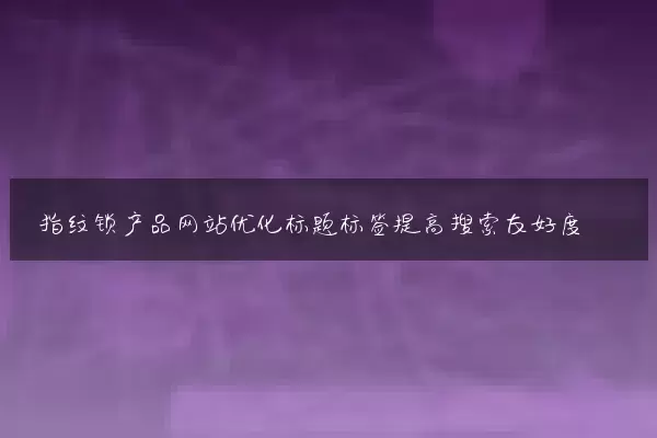 指纹锁产品网站优化标题标签提高搜索友好度