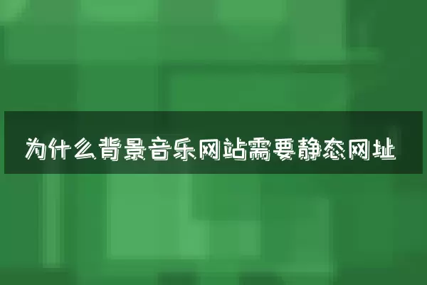为什么背景音乐网站需要静态网址