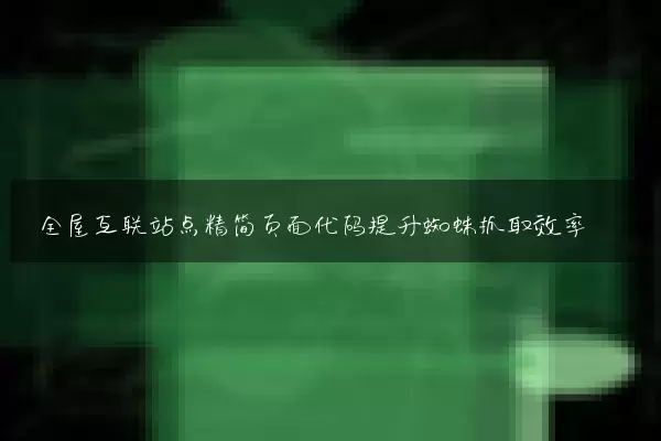 全屋互联站点精简页面代码提升蜘蛛抓取效率