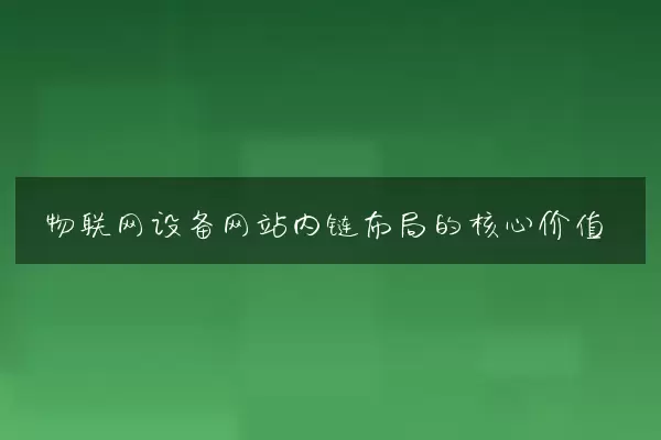 物联网设备网站内链布局的核心价值