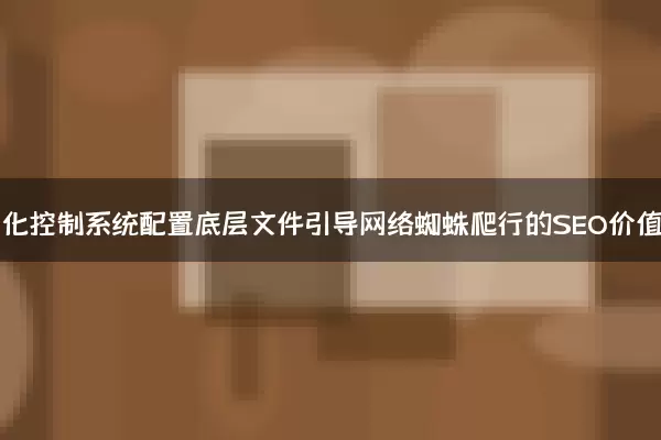 自动化控制系统配置底层文件引导网络蜘蛛爬行的SEO价值