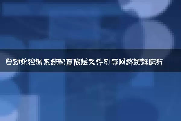 自动化控制系统配置底层文件引导网络蜘蛛爬行