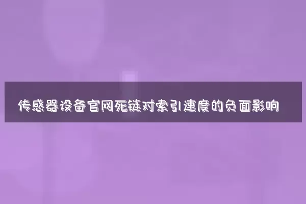 传感器设备官网死链对索引速度的负面影响
