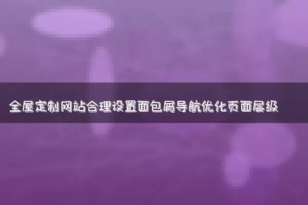 全屋定制网站合理设置面包屑导航优化页面层级
