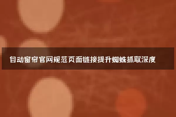 自动窗帘官网规范页面链接提升蜘蛛抓取深度