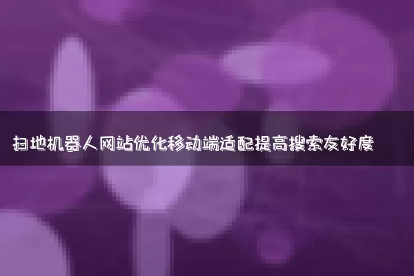 扫地机器人网站优化移动端适配提高搜索友好度