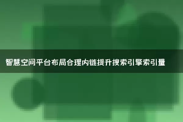 智慧空间平台布局合理内链提升搜索引擎索引量
