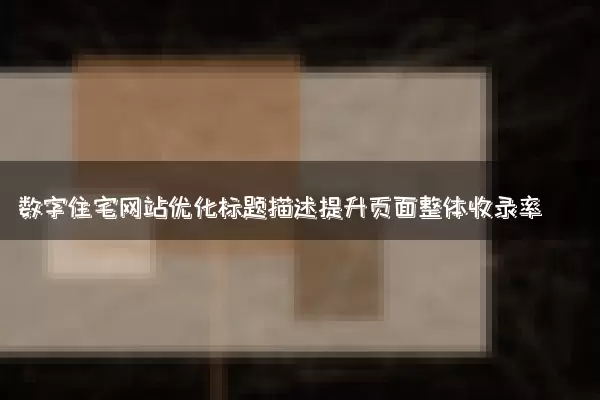 数字住宅网站优化标题描述提升页面整体收录率