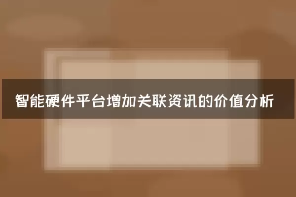 智能硬件平台增加关联资讯的价值分析