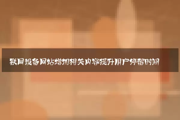 联网设备网站增加相关内容提升用户停留时间