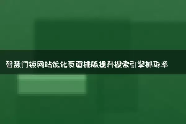 智慧门锁网站优化页面排版提升搜索引擎抓取率