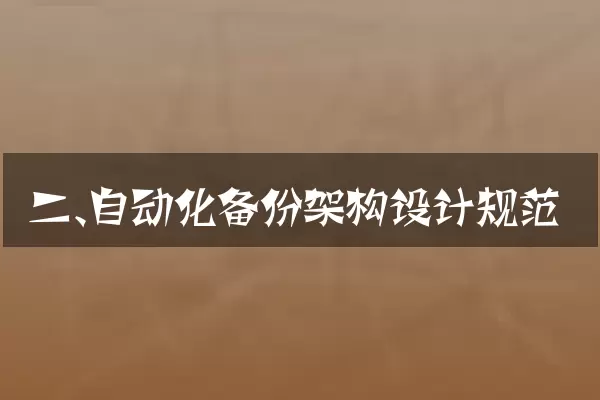 二、自动化备份架构设计规范