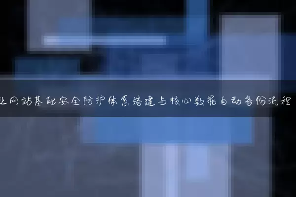 企业网站基础安全防护体系搭建与核心数据自动备份流程