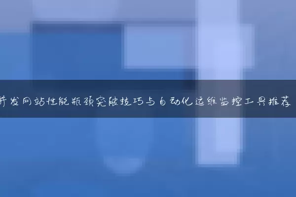 高并发网站性能瓶颈突破技巧与自动化运维监控工具推荐